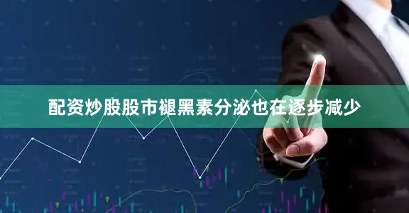 配资炒股股市褪黑素分泌也在逐步减少