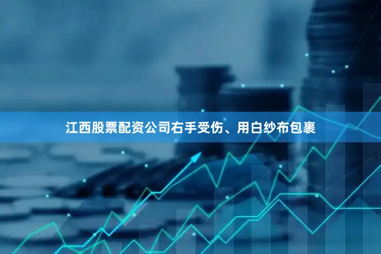 江西股票配资公司右手受伤、用白纱布包裹