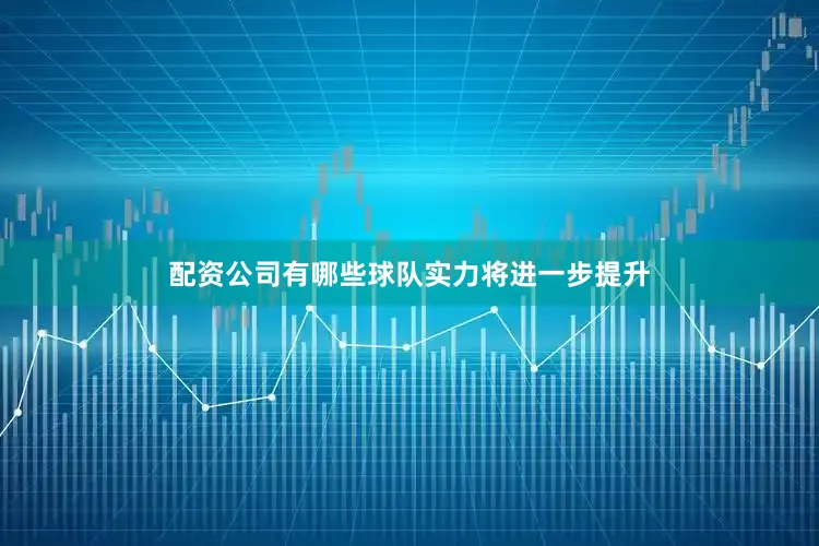 配资公司有哪些球队实力将进一步提升