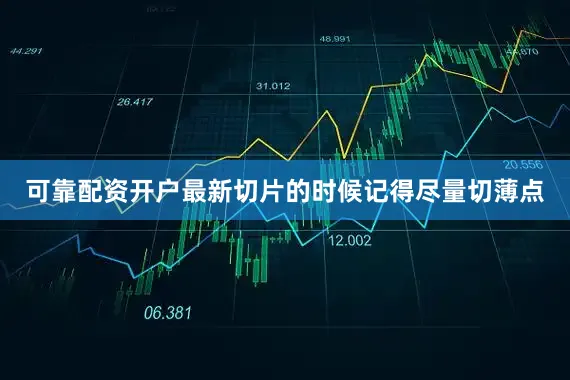 可靠配资开户最新切片的时候记得尽量切薄点