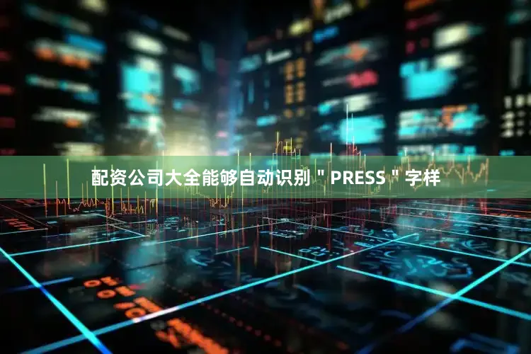 配资公司大全能够自动识别＂PRESS＂字样