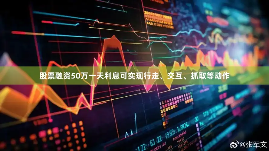 股票融资50万一天利息可实现行走、交互、抓取等动作