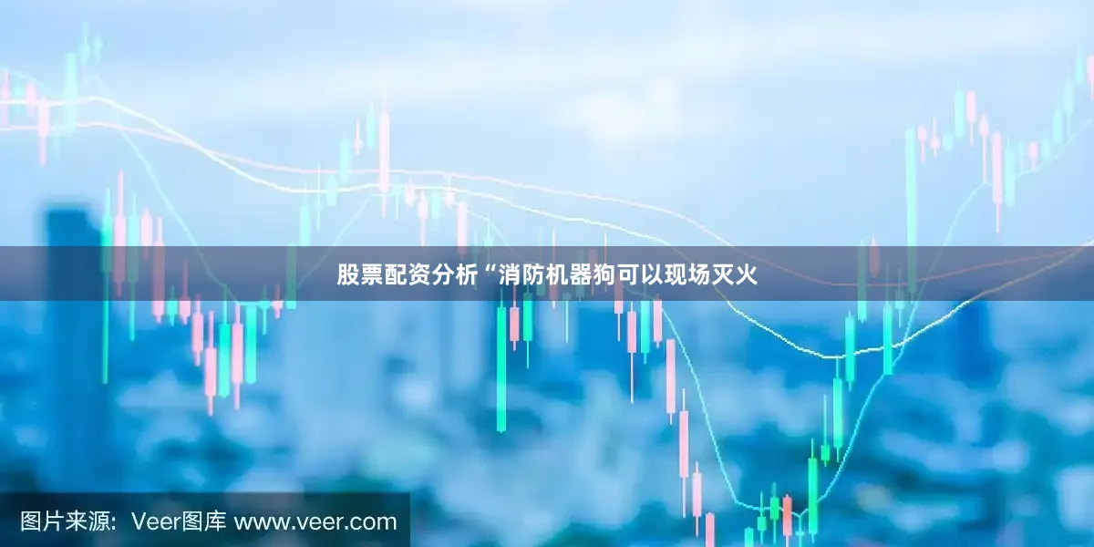 股票配资分析“消防机器狗可以现场灭火