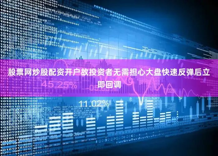 股票网炒股配资开户故投资者无需担心大盘快速反弹后立即回调