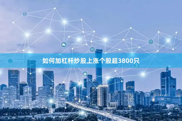 如何加杠杆炒股上涨个股超3800只