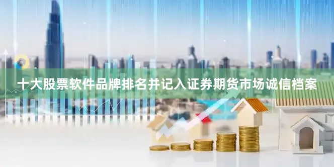 十大股票软件品牌排名并记入证券期货市场诚信档案