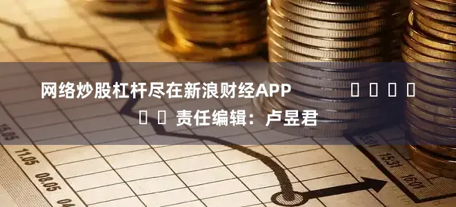网络炒股杠杆尽在新浪财经APP            						责任编辑：卢昱君