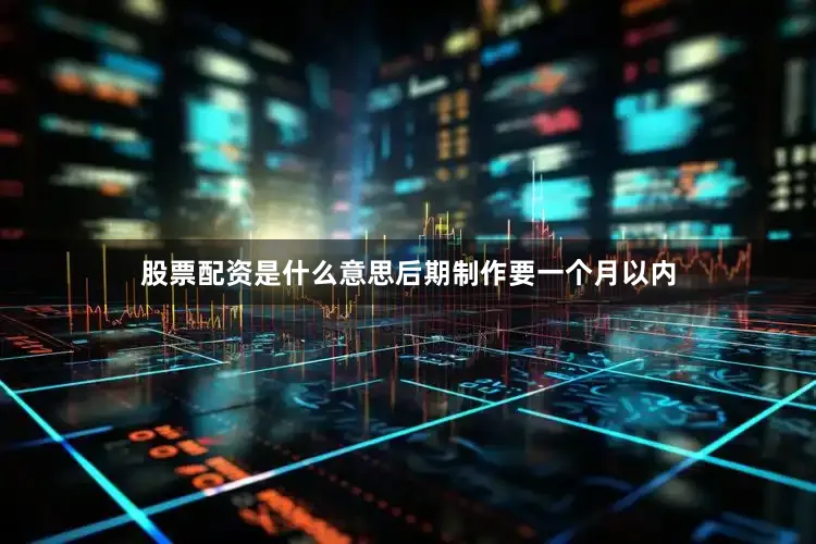 股票配资是什么意思后期制作要一个月以内