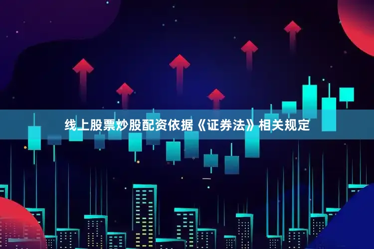 线上股票炒股配资依据《证券法》相关规定