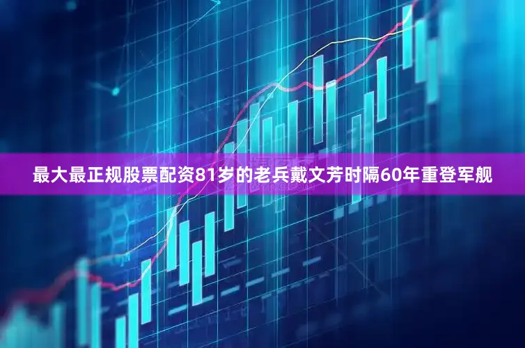 最大最正规股票配资81岁的老兵戴文芳时隔60年重登军舰