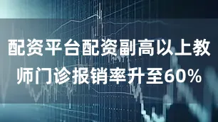 配资平台配资副高以上教师门诊报销率升至60%