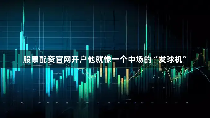 股票配资官网开户他就像一个中场的“发球机”