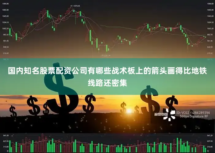 国内知名股票配资公司有哪些战术板上的箭头画得比地铁线路还密集