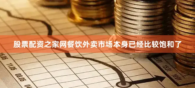 股票配资之家网餐饮外卖市场本身已经比较饱和了