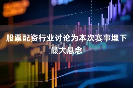 股票配资行业讨论为本次赛事埋下最大悬念