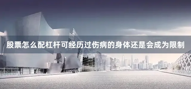 股票怎么配杠杆可经历过伤病的身体还是会成为限制