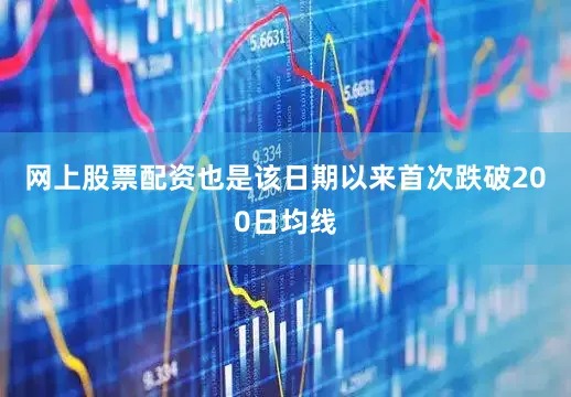 网上股票配资也是该日期以来首次跌破200日均线