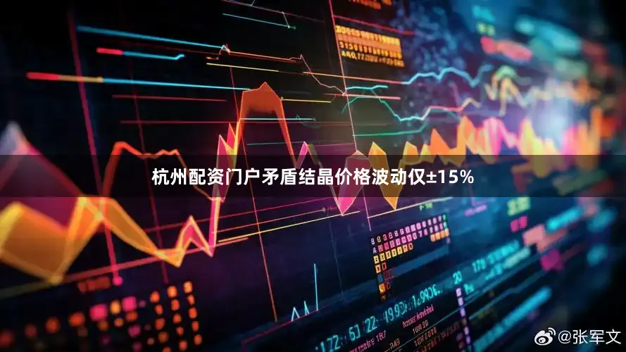 杭州配资门户矛盾结晶价格波动仅±15%