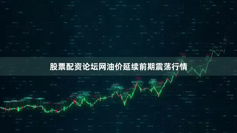 股票配资论坛网油价延续前期震荡行情