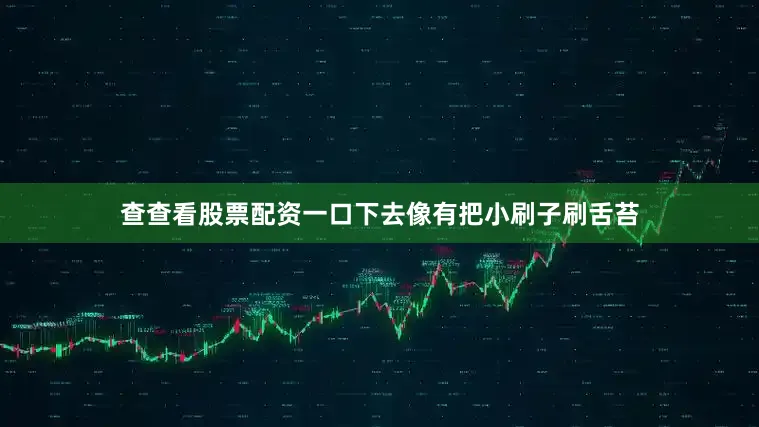 查查看股票配资一口下去像有把小刷子刷舌苔