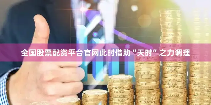 全国股票配资平台官网此时借助“天时”之力调理