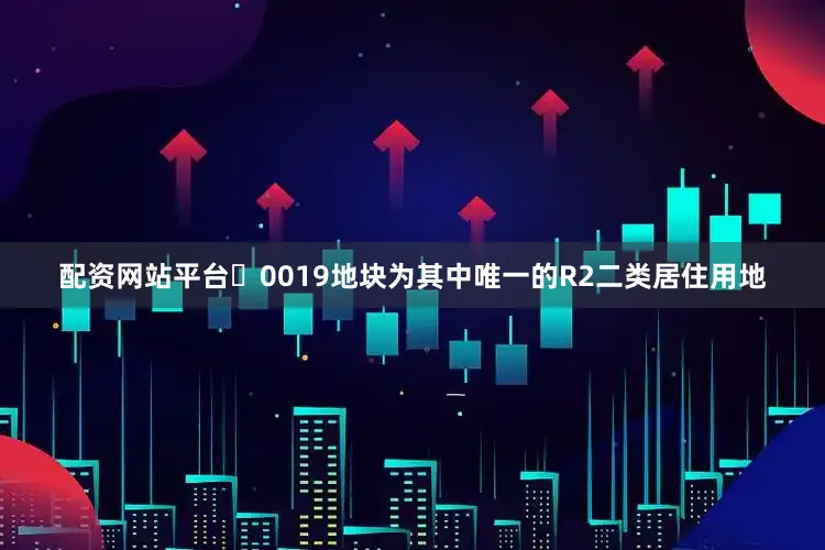 配资网站平台	0019地块为其中唯一的R2二类居住用地