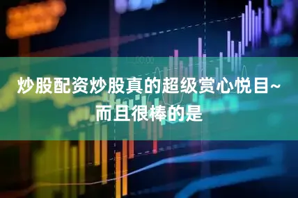 炒股配资炒股真的超级赏心悦目~而且很棒的是