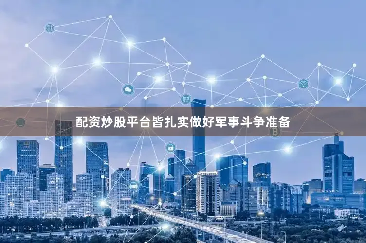 配资炒股平台皆扎实做好军事斗争准备