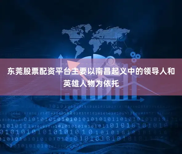 东莞股票配资平台主要以南昌起义中的领导人和英雄人物为依托