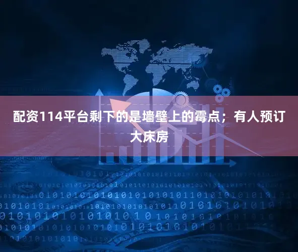 配资114平台剩下的是墙壁上的霉点；有人预订大床房