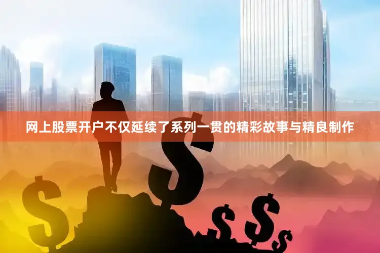 网上股票开户不仅延续了系列一贯的精彩故事与精良制作