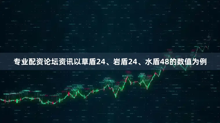 专业配资论坛资讯以草盾24、岩盾24、水盾48的数值为例