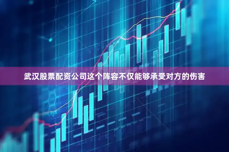 武汉股票配资公司这个阵容不仅能够承受对方的伤害