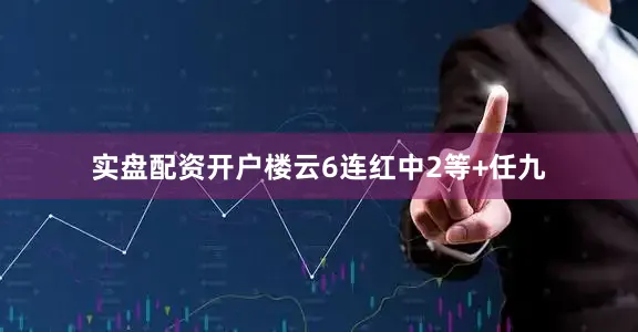 实盘配资开户楼云6连红中2等+任九