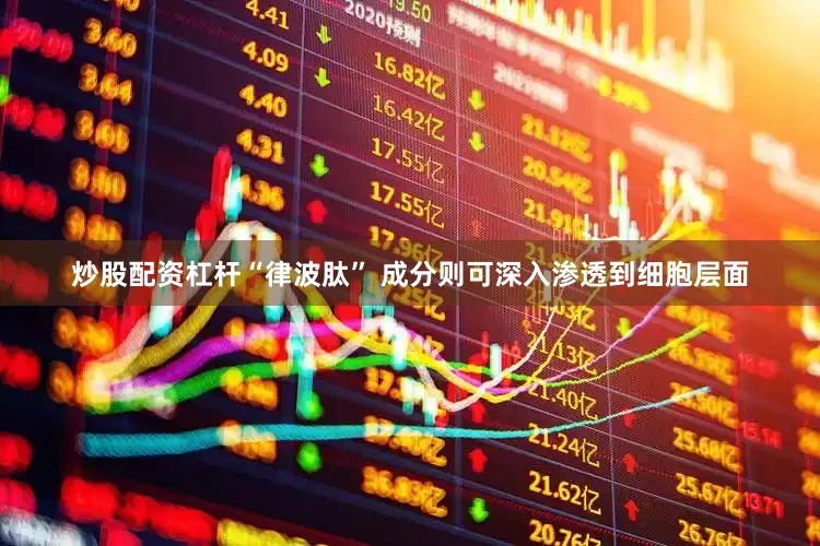 炒股配资杠杆“律波肽” 成分则可深入渗透到细胞层面