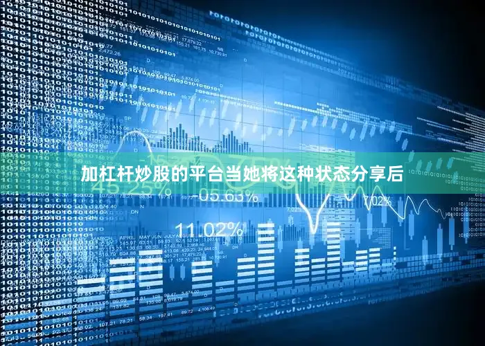 加杠杆炒股的平台当她将这种状态分享后