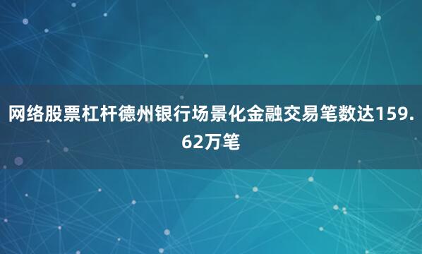网络股票杠杆德州银行场景化金融交易笔数达159.62万笔