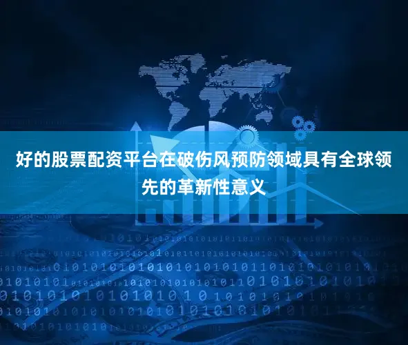 好的股票配资平台在破伤风预防领域具有全球领先的革新性意义
