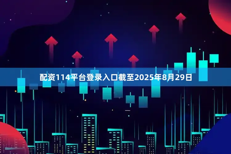 配资114平台登录入口截至2025年8月29日