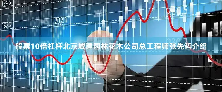 股票10倍杠杆　　北京城建园林花木公司总工程师张先哲介绍