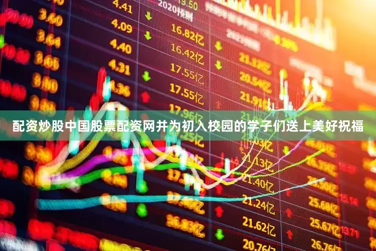 配资炒股中国股票配资网并为初入校园的学子们送上美好祝福