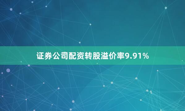 证券公司配资转股溢价率9.91%