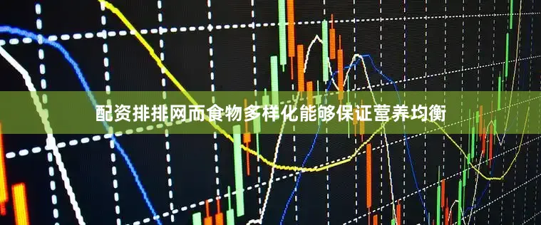 配资排排网而食物多样化能够保证营养均衡